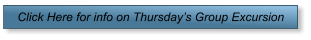 Click Here for info on Thursday’s Group Excursion
